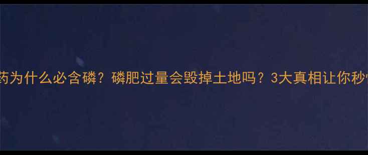 图片 🌱农药为什么必含磷？磷肥过量会毁掉土地吗？3大真相让你秒懂！1