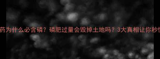 图片 🌱农药为什么必含磷？磷肥过量会毁掉土地吗？3大真相让你秒懂！2
