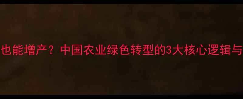 图片 🌱农药减量也能增产？中国农业绿色转型的3大核心逻辑与实操指南💪