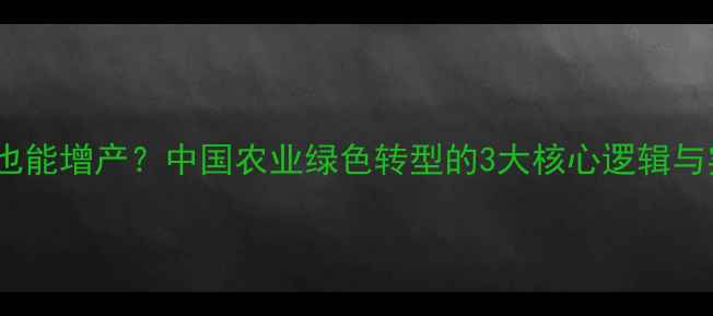 图片 🌱农药减量也能增产？中国农业绿色转型的3大核心逻辑与实操指南💪1