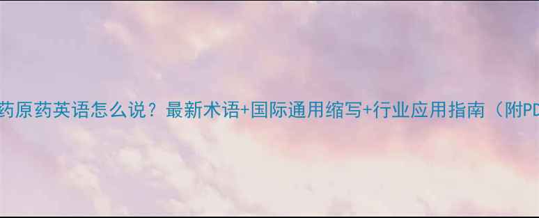 图片 🌱农药原药英语怎么说？最新术语+国际通用缩写+行业应用指南（附PDF）2