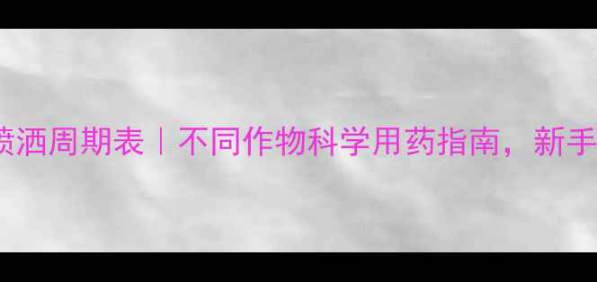 图片 🌱农药喷洒周期表｜不同作物科学用药指南，新手必看！2