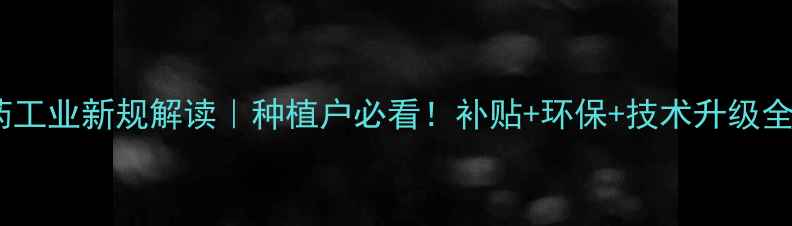 图片 🌱农药工业新规解读｜种植户必看！补贴+环保+技术升级全指南1