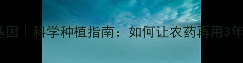 图片 🌱农药抗性基因｜科学种植指南：如何让农药再用3年不失效？🌾1
