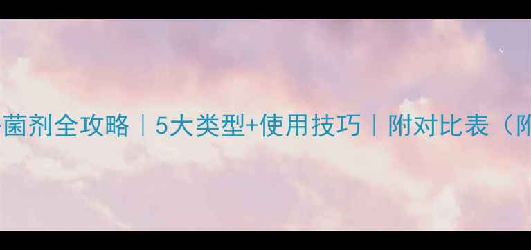 图片 🌱农药杀菌剂全攻略｜5大类型+使用技巧｜附对比表（附干货）2