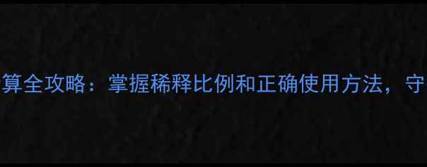 图片 🌱农药浓度计算全攻略：掌握稀释比例和正确使用方法，守护农田健康🌾