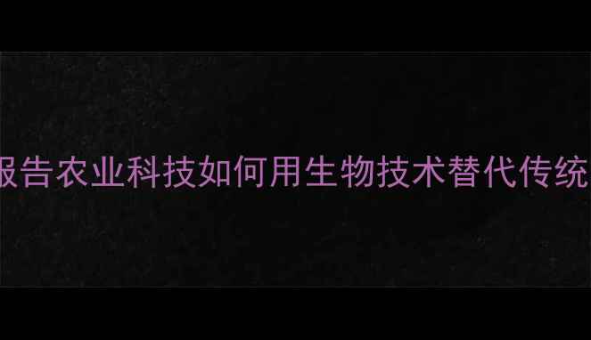 图片 🌱农药生物可比性实验权威报告农业科技如何用生物技术替代传统农药？这份数据颠覆认知！2