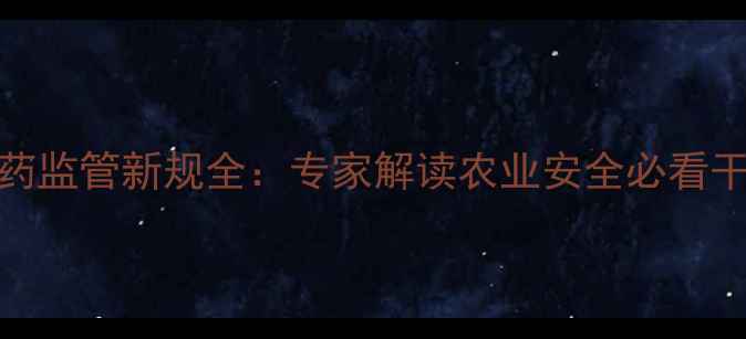 图片 🌱农药监管新规全：专家解读农业安全必看干货！