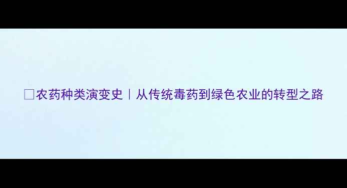 图片 🌱农药种类演变史｜从传统毒药到绿色农业的转型之路