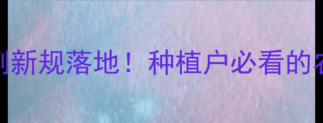 图片 🌱农药管理条例新规落地！种植户必看的农业安全指南✅