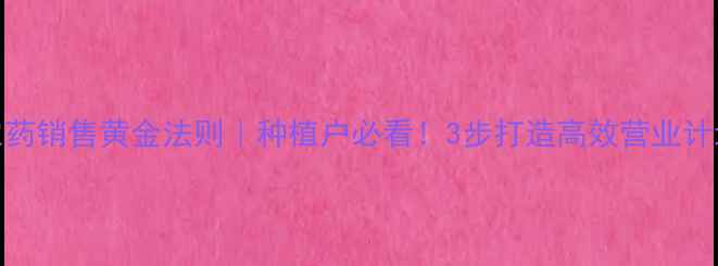 图片 🌱农药销售黄金法则｜种植户必看！3步打造高效营业计划💰