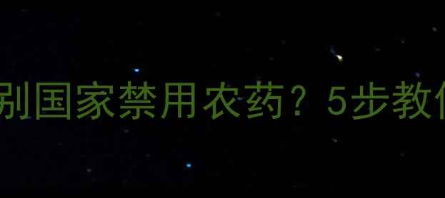 图片 🌱农资店如何辨别国家禁用农药？5步教你守护农田安全1