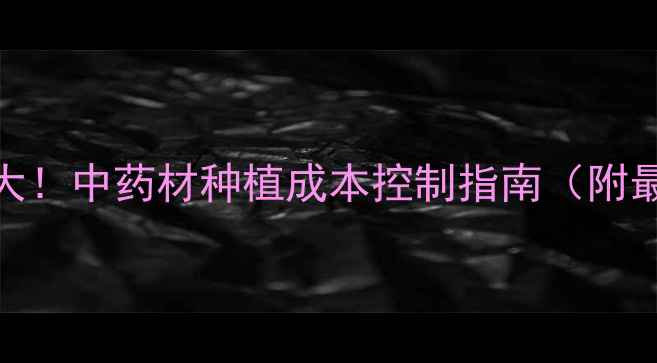 图片 🌱博落回注射液价格大！中药材种植成本控制指南（附最新报价+种植技巧）2