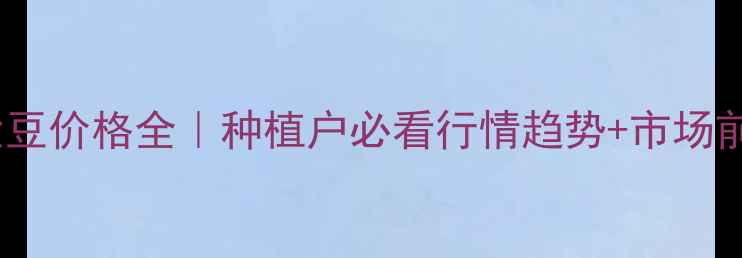 图片 🌱吉林大豆价格全｜种植户必看行情趋势+市场前景分析2