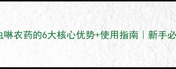 图片 🌱吡虫啉农药的6大核心优势+使用指南｜新手必看！1