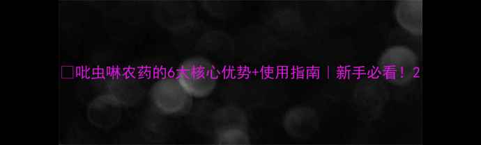 图片 🌱吡虫啉农药的6大核心优势+使用指南｜新手必看！2