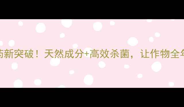 图片 🌱喹啉酸农药新突破！天然成分+高效杀菌，让作物全年健康生长💪