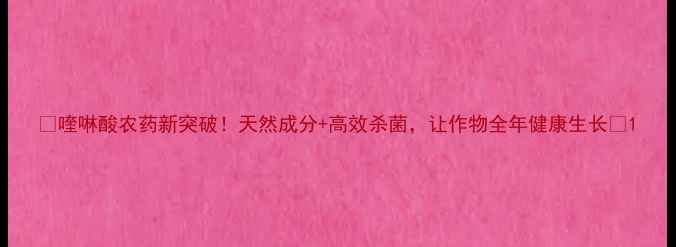 图片 🌱喹啉酸农药新突破！天然成分+高效杀菌，让作物全年健康生长💪1