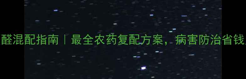 图片 🌱四聚乙醛混配指南｜最全农药复配方案，病害防治省钱又高效💪