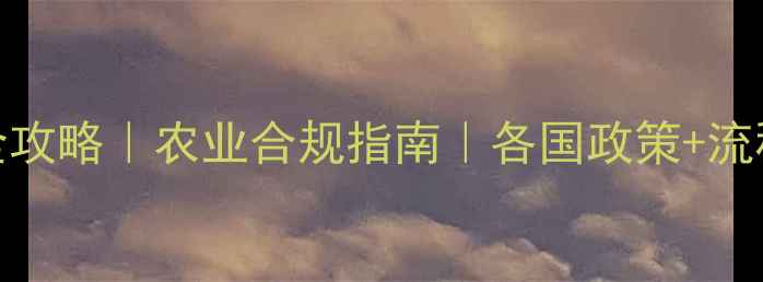 图片 🌱国际农药注册全攻略｜农业合规指南｜各国政策+流程+避坑要点全💡1