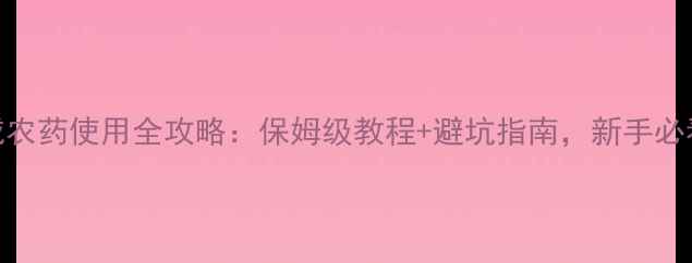 图片 🌱夜威农药使用全攻略：保姆级教程+避坑指南，新手必看！🌱