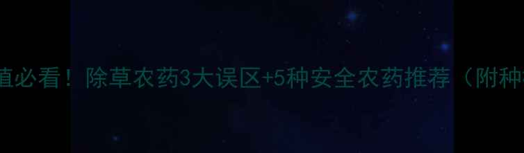 图片 🌱大蒜种植必看！除草农药3大误区+5种安全农药推荐（附种植日历）1