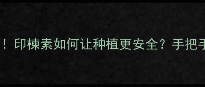 图片 🌱天然农药新宠！印楝素如何让种植更安全？手把手教你科学使用1
