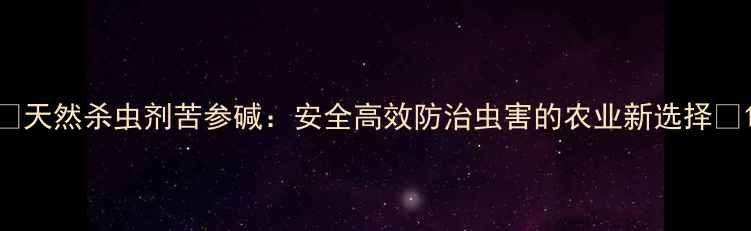 图片 🌱天然杀虫剂苦参碱：安全高效防治虫害的农业新选择🌾1