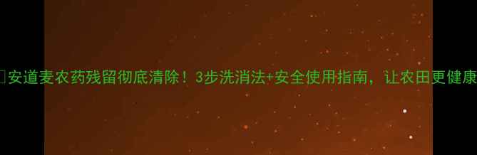 图片 🌱安道麦农药残留彻底清除！3步洗消法+安全使用指南，让农田更健康~