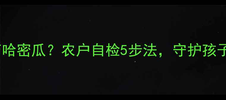 图片 🌱宝宝误食农药哈密瓜？农户自检5步法，守护孩子健康！🍈⚠️1