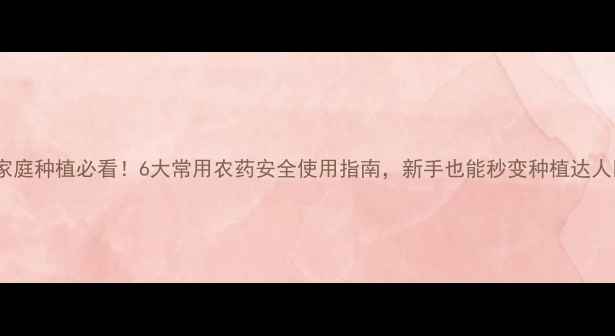 图片 🌱家庭种植必看！6大常用农药安全使用指南，新手也能秒变种植达人💡1