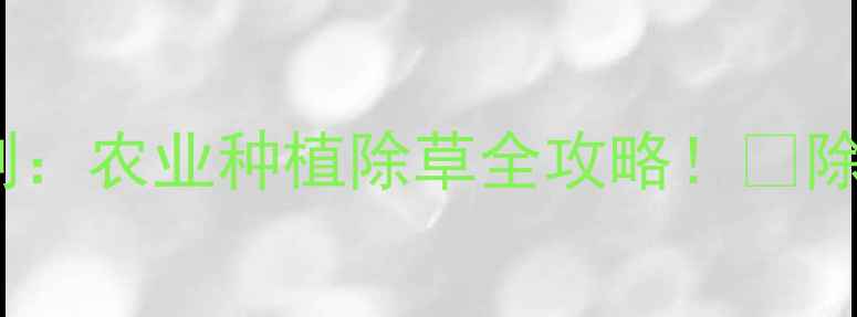 图片 🌱封闭除草剂vs触杀除草剂：农业种植除草全攻略！🔥除草效率翻倍秘籍大公开💡1