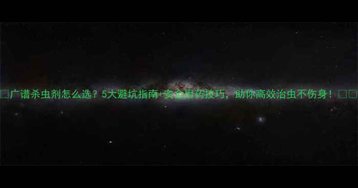 图片 🌱广谱杀虫剂怎么选？5大避坑指南+安全用药技巧，助你高效治虫不伤身！🌶️