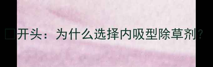图片 🌱开头：为什么选择内吸型除草剂？