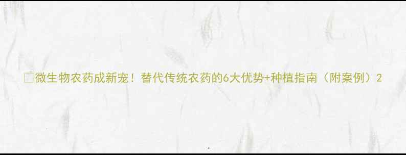图片 🌱微生物农药成新宠！替代传统农药的6大优势+种植指南（附案例）2