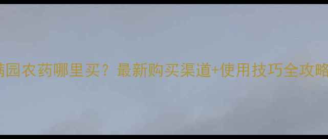 图片 🌱德满园农药哪里买？最新购买渠道+使用技巧全攻略！🌾2
