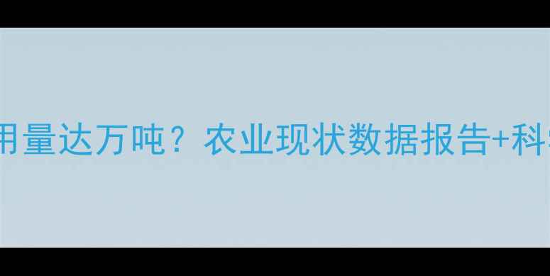 图片 🌱我国农药使用量达万吨？农业现状数据报告+科学用药指南💡2
