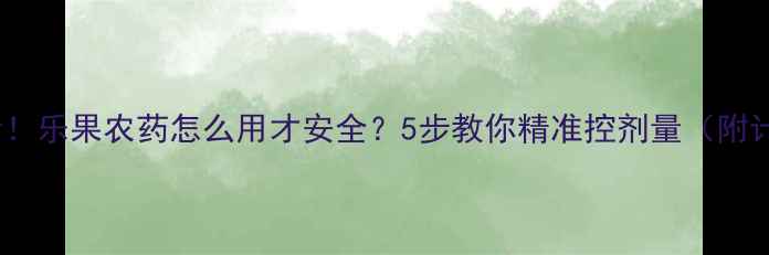 图片 🌱新手必看！乐果农药怎么用才安全？5步教你精准控剂量（附计算公式）1