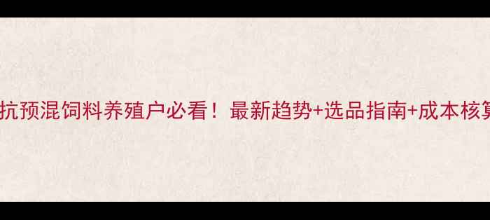 图片 🌱无抗预混饲料养殖户必看！最新趋势+选品指南+成本核算全2