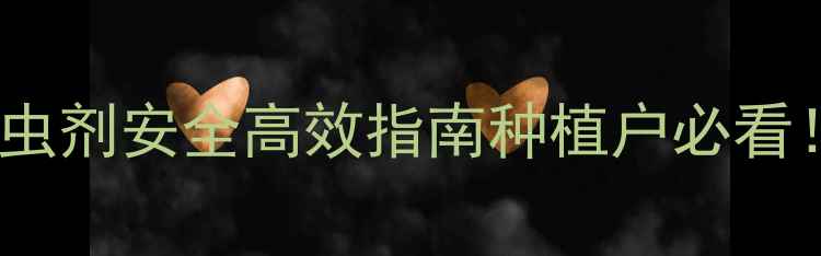 图片 🌱最新推荐！磷系杀虫剂安全高效指南种植户必看！病虫害防治全攻略2