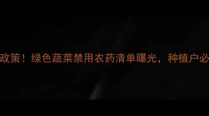 图片 🌱最新政策！绿色蔬菜禁用农药清单曝光，种植户必看！🌱
