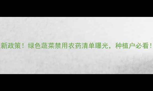 图片 🌱最新政策！绿色蔬菜禁用农药清单曝光，种植户必看！🌱1