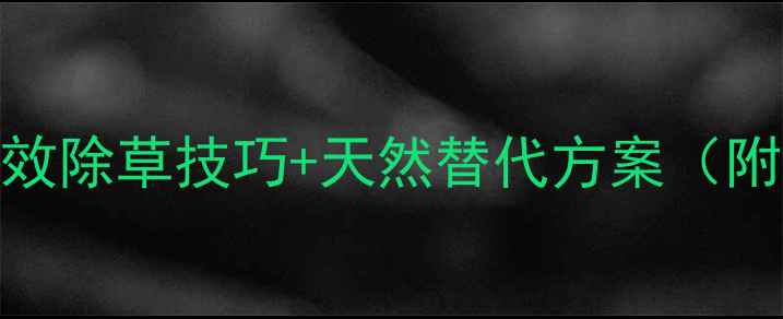 图片 🌱杂草农药死根？3大高效除草技巧+天然替代方案（附图解）｜最新农业攻略1