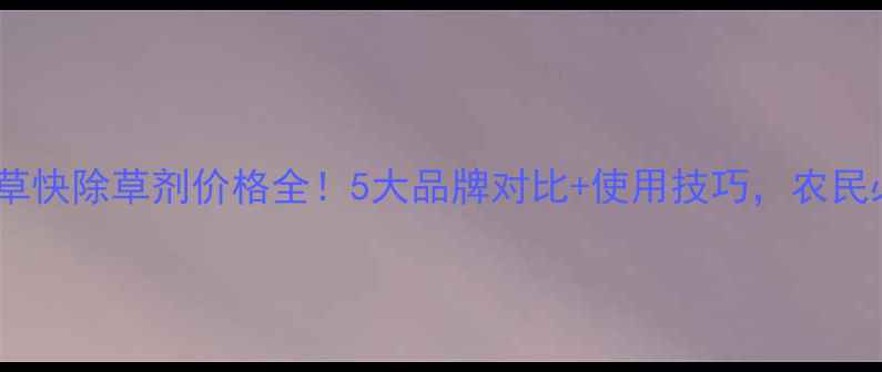 图片 🌱查敌草快除草剂价格全！5大品牌对比+使用技巧，农民必看！1