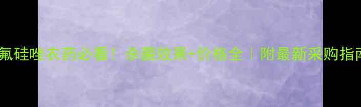 图片 🌱氟硅唑农药必看！杀菌效果+价格全｜附最新采购指南1