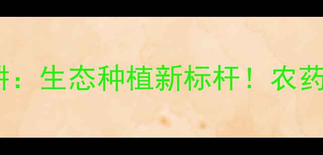 图片 🌱江苏丰山农药牛老耕：生态种植新标杆！农药安全用药全攻略🔥💡1