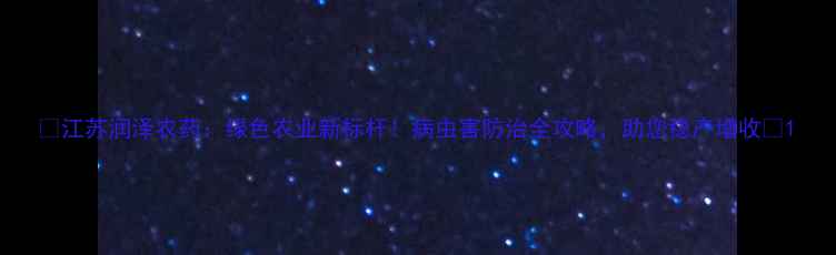 图片 🌱江苏润泽农药：绿色农业新标杆！病虫害防治全攻略，助您稳产增收🌱1