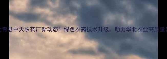 图片 🌱河北青县中天农药厂新动态！绿色农药技术升级，助力华北农业高质量发展🚜