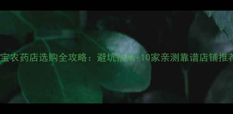图片 🌱淘宝农药店选购全攻略：避坑指南+10家亲测靠谱店铺推荐🌿2