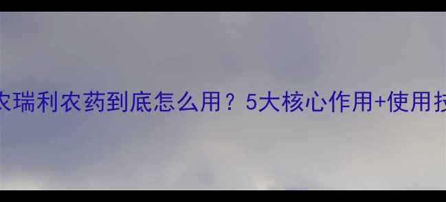 图片 🌱瑞邦农瑞利农药到底怎么用？5大核心作用+使用技巧全！